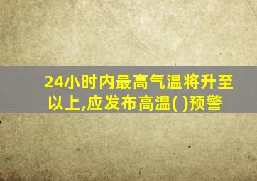 24小时内最高气温将升至以上,应发布高温( )预警